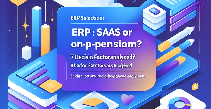  ERP选型必看：SaaS还是本地部署？7个决策因素分析